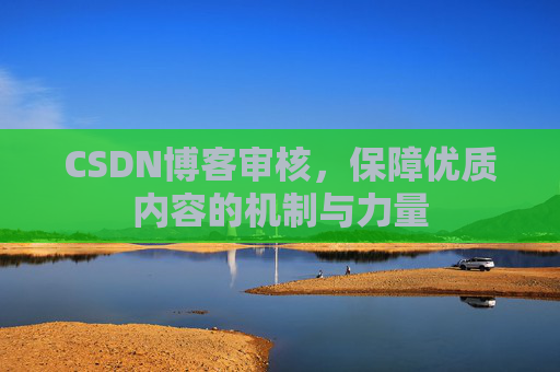 CSDN博客审核，保障优质内容的机制与力量